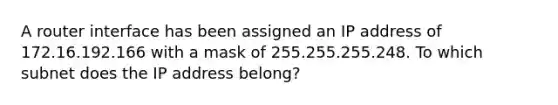 A router interface has been assigned an IP address of 172.16.192.166 with a mask of 255.255.255.248. To which subnet does the IP address belong?