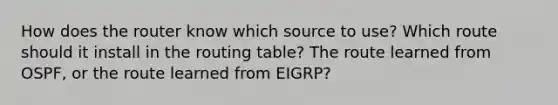 How does the router know which source to use? Which route should it install in the routing table? The route learned from OSPF, or the route learned from EIGRP?