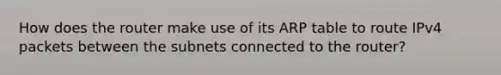 How does the router make use of its ARP table to route IPv4 packets between the subnets connected to the router?