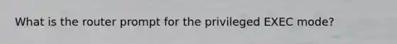 What is the router prompt for the privileged EXEC mode?