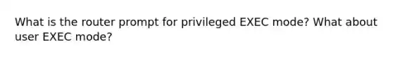 What is the router prompt for privileged EXEC mode? What about user EXEC mode?