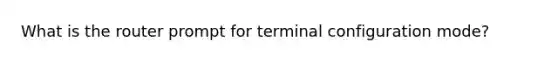 What is the router prompt for terminal configuration mode?