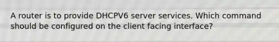 A router is to provide DHCPV6 server services. Which command should be configured on the client facing interface?