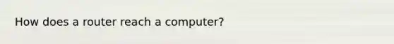 How does a router reach a computer?