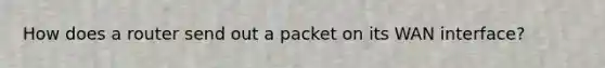 How does a router send out a packet on its WAN interface?