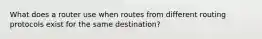 What does a router use when routes from different routing protocols exist for the same destination?