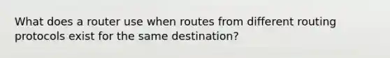 What does a router use when routes from different routing protocols exist for the same destination?