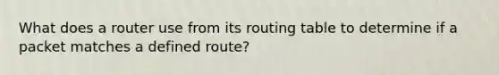 What does a router use from its routing table to determine if a packet matches a defined route?