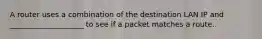 A router uses a combination of the destination LAN IP and ____________________ to see if a packet matches a route.