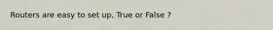 Routers are easy to set up, True or False ?