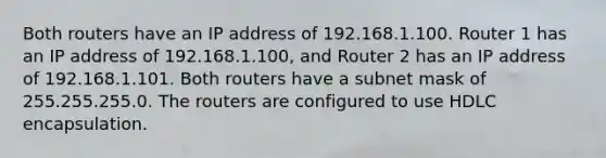 Both routers have an IP address of 192.168.1.100. Router 1 has an IP address of 192.168.1.100, and Router 2 has an IP address of 192.168.1.101. Both routers have a subnet mask of 255.255.255.0. The routers are configured to use HDLC encapsulation.