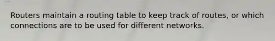 Routers maintain a routing table to keep track of routes, or which connections are to be used for different networks.