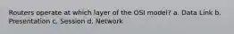 Routers operate at which layer of the OSI model? a. Data Link b. Presentation c. Session d. Network