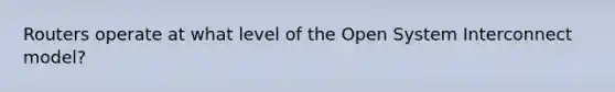 Routers operate at what level of the Open System Interconnect model?