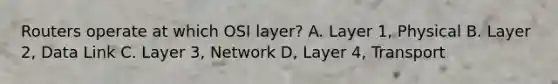 Routers operate at which OSI layer? A. Layer 1, Physical B. Layer 2, Data Link C. Layer 3, Network D, Layer 4, Transport