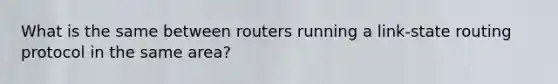 What is the same between routers running a link-state routing protocol in the same area?