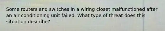 Some routers and switches in a wiring closet malfunctioned after an air conditioning unit failed. What type of threat does this situation describe?