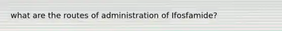 what are the routes of administration of Ifosfamide?