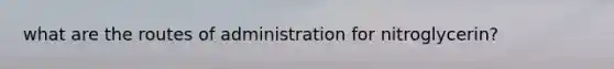 what are the routes of administration for nitroglycerin?