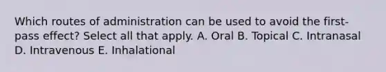 Which routes of administration can be used to avoid the first-pass effect? Select all that apply. A. Oral B. Topical C. Intranasal D. Intravenous E. Inhalational