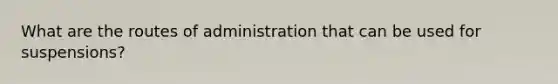 What are the routes of administration that can be used for suspensions?