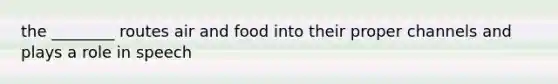 the ________ routes air and food into their proper channels and plays a role in speech