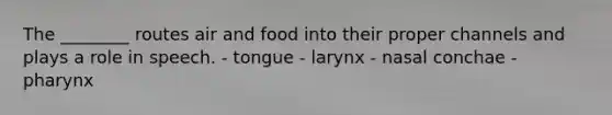 The ________ routes air and food into their proper channels and plays a role in speech. - tongue - larynx - nasal conchae - pharynx