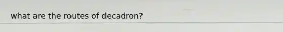 what are the routes of decadron?