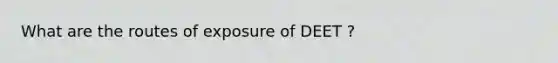 What are the routes of exposure of DEET ?