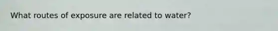 What routes of exposure are related to water?