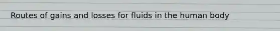 Routes of gains and losses for fluids in the human body