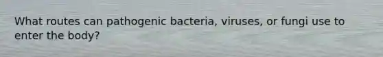 What routes can pathogenic bacteria, viruses, or fungi use to enter the body?