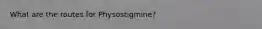 What are the routes for Physostigmine?