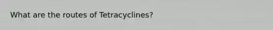 What are the routes of Tetracyclines?