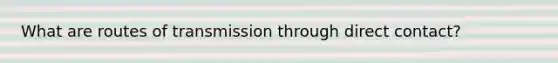 What are routes of transmission through direct contact?