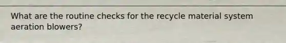 What are the routine checks for the recycle material system aeration blowers?