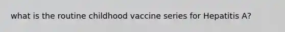 what is the routine childhood vaccine series for Hepatitis A?