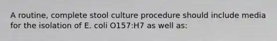 A routine, complete stool culture procedure should include media for the isolation of E. coli O157:H7 as well as: