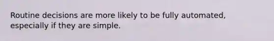 Routine decisions are more likely to be fully automated, especially if they are simple.