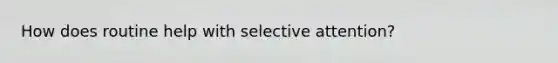 How does routine help with selective attention?