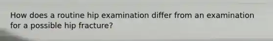 How does a routine hip examination differ from an examination for a possible hip fracture?