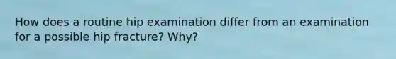 How does a routine hip examination differ from an examination for a possible hip fracture? Why?