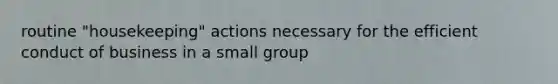 routine "housekeeping" actions necessary for the efficient conduct of business in a small group