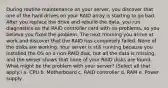 During routine maintenance on your server, you discover that one of the hard drives on your RAID array is starting to go bad. After you replace the drive and rebuild the data, you run diagnostics on the RAID controller card with no problems, so you believe you fixed the problem. The next morning you arrive at work and discover that the RAID has completely failed. None of the disks are working. Your server is still running because you installed the OS on a non-RAID disk, but all the data is missing, and the server shows that none of your RAID disks are found. ​ What might be the problem with your server? (Select all that apply.) a. CPU b. Motherboard c. RAID controller d. RAM e. Power supply