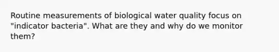 Routine measurements of biological water quality focus on "indicator bacteria". What are they and why do we monitor them?