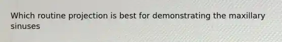 Which routine projection is best for demonstrating the maxillary sinuses