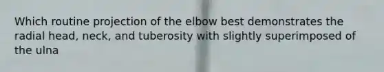 Which routine projection of the elbow best demonstrates the radial head, neck, and tuberosity with slightly superimposed of the ulna