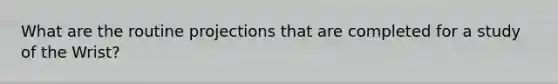 What are the routine projections that are completed for a study of the Wrist?