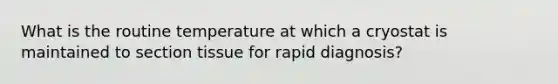 What is the routine temperature at which a cryostat is maintained to section tissue for rapid diagnosis?