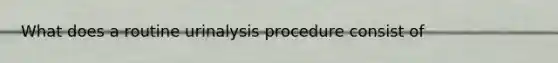 What does a routine urinalysis procedure consist of